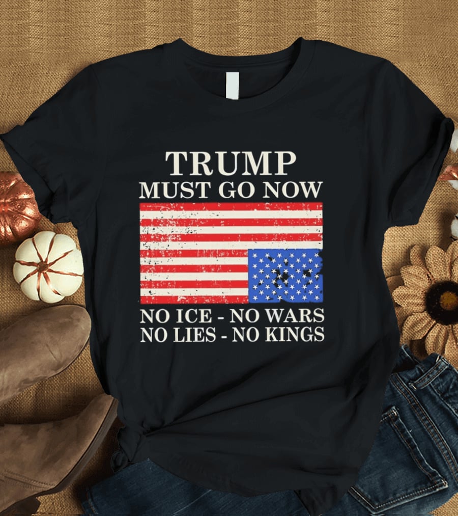 Trump Must Go Now No Ice No Wars No Lies No Kings American Flag T-Shirt