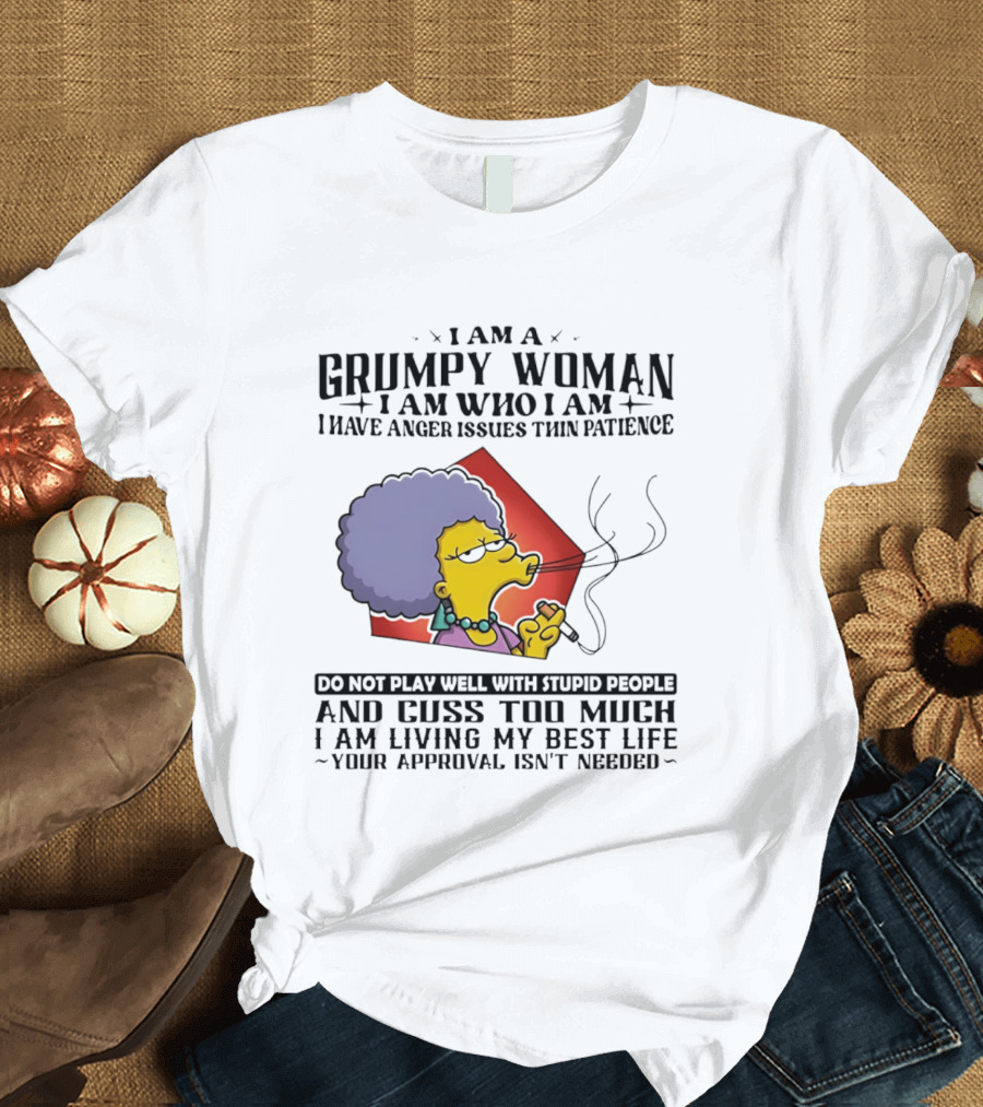 I Am A Grumpy Woman I Have Anger Issues I Do Not Play Well With Stupid People Your Approval Isn't Needed T-Shirt