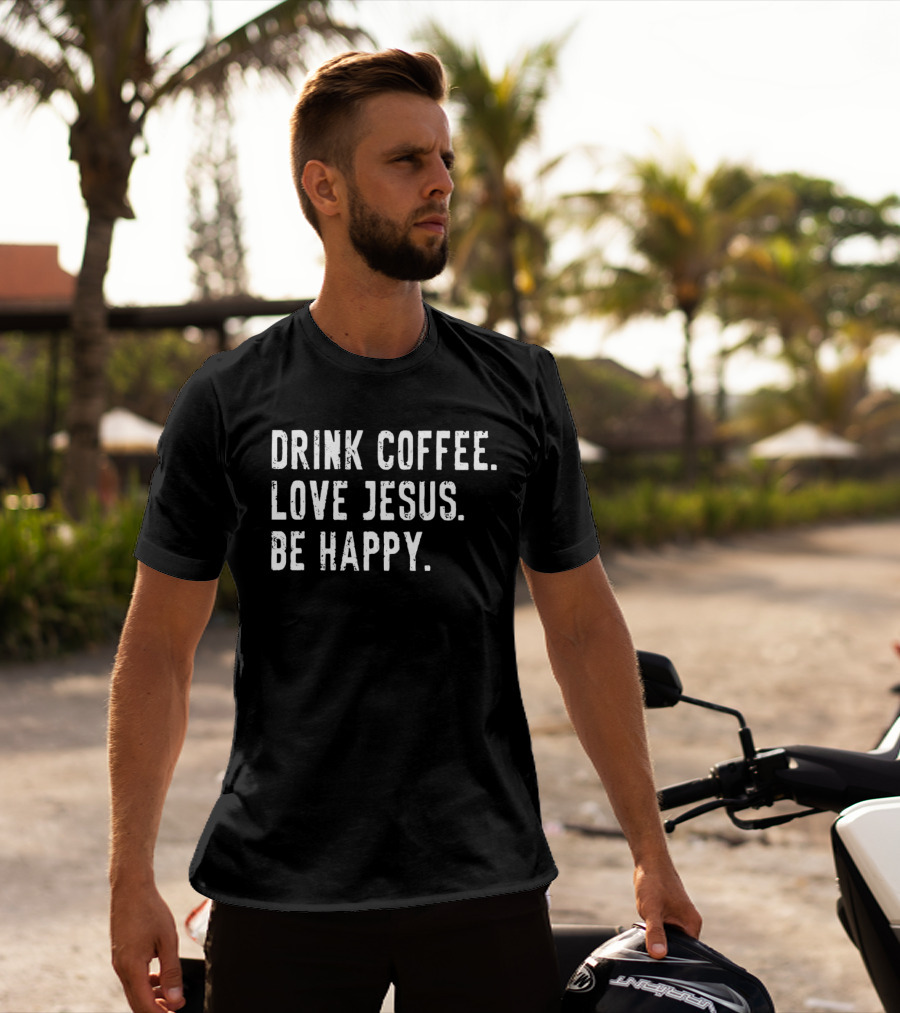 Drink Coffee Love Jesus Be Happy Positive Faithful T-Shirt