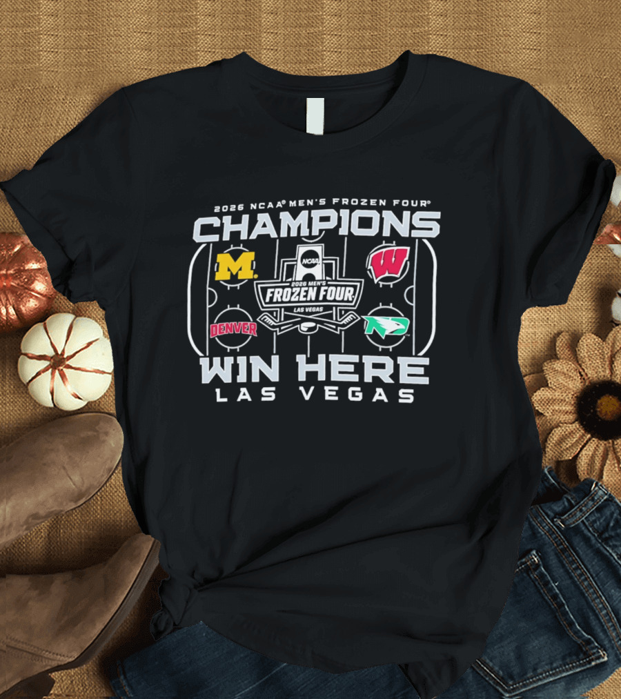 2026 NCAA Men's Frozen Four Champions Win Here Las Vegas Michigan Wisconsin Denver North Dakota T-Shirt