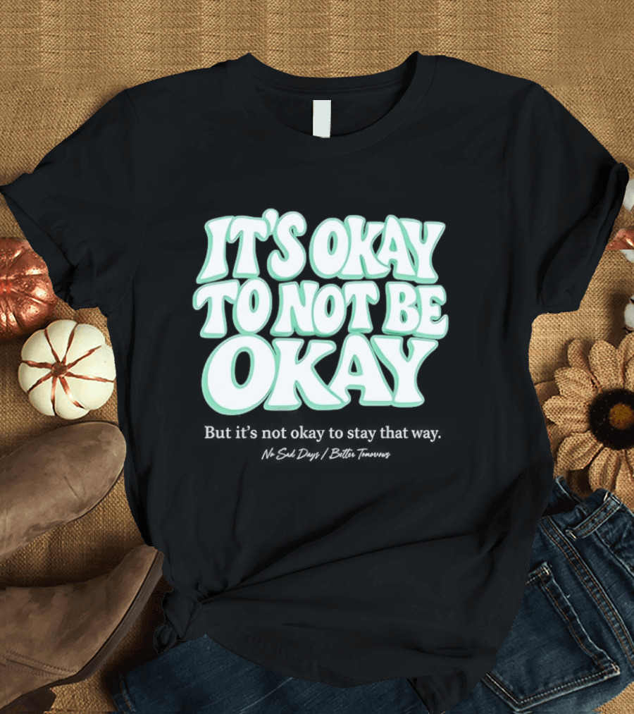 No Sad Days It’s Okay But It’s Not Okay To Slay That Way T-Shirt