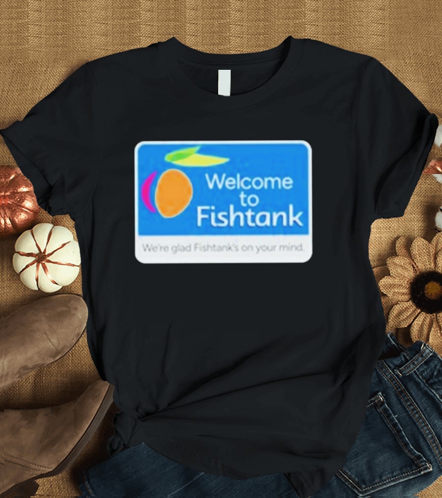 Welcome To Fishtank We're Glad Fishtank's On Your Mind T-Shirt