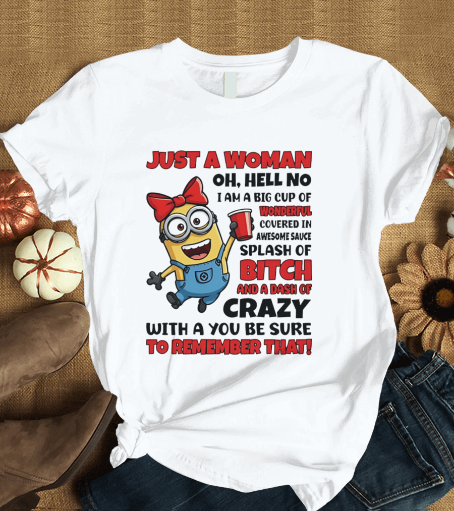 Just A Woman Oh Hell No Minion Big Cup Of Wonderful Covered In Awesome Sauce Splash Of Bitch Dash Of Crazy T-Shirt