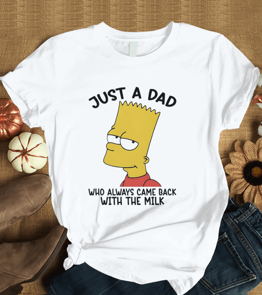 Bart Simpson Just A Dad Who Always Came Back With The Milk T-Shirt