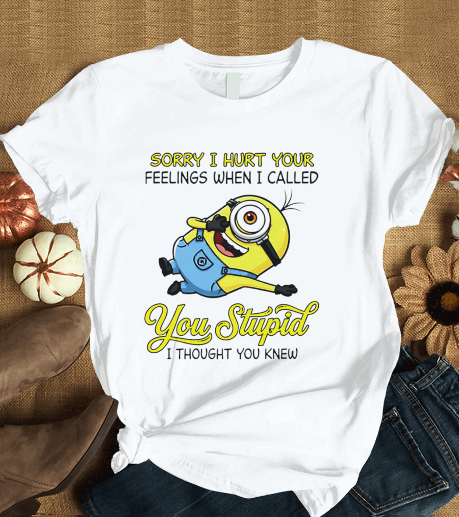 Sorry I Hurt Your Feelings When I Called You Stupid Minion Humor T-Shirt