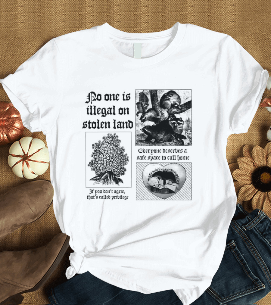 No One Is Illegal On Stolen Land Everyone Deserves A Safe Space To Call Home T-Shirt