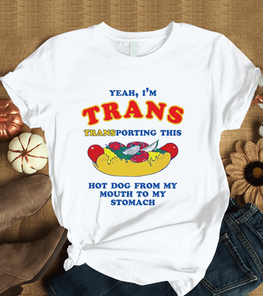 Yeah I'm TRANS Transporting This Hot Dog From My Mouth To My Stomach T-Shirt