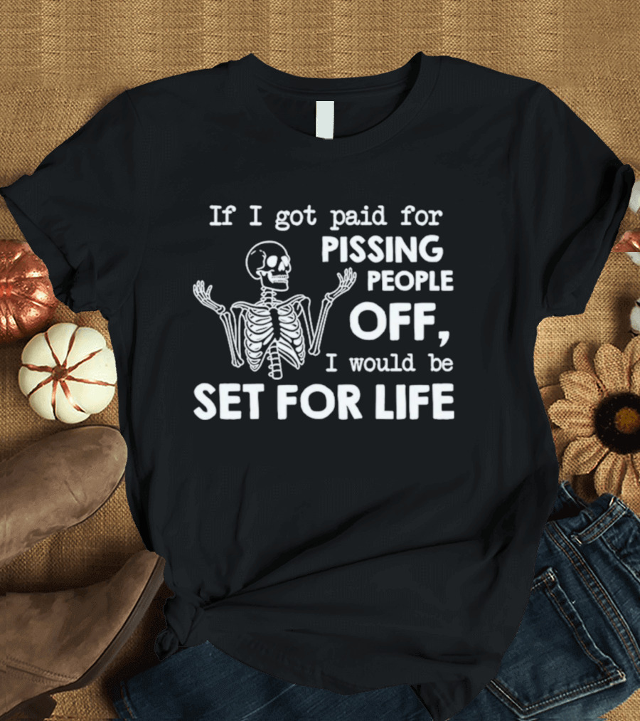 If I Got Paid For Pissing People Off Skeleton Set For Life T-Shirt