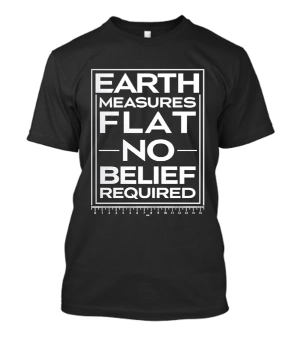 Earth Measures Flat No Belief Required T-Shirt