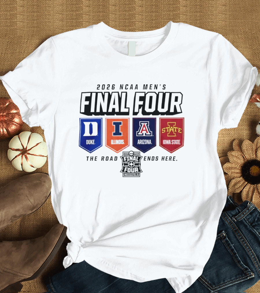 2026 NCAA Men's Final Four Duke Illinois Arizona Iowa State The Road Ends Here T-Shirt