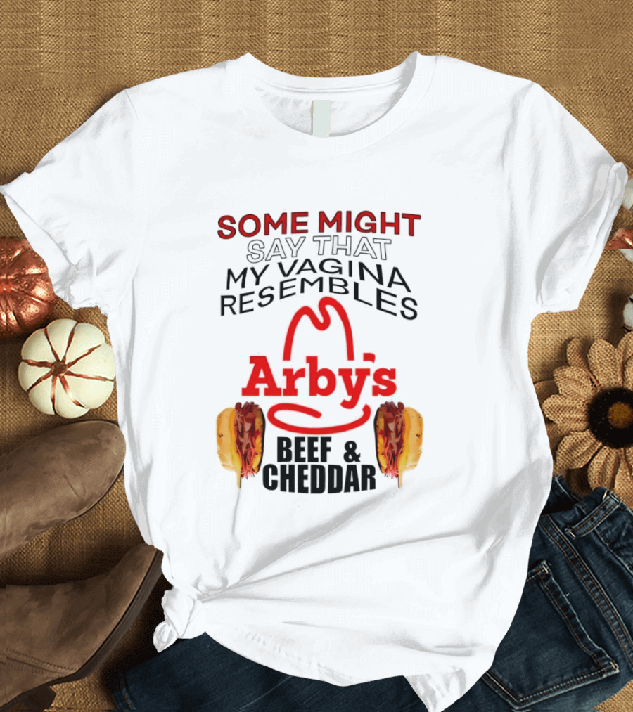 Some Might Say That My Vagina Resembles Arby's Beef And Cheddar T-Shirt
