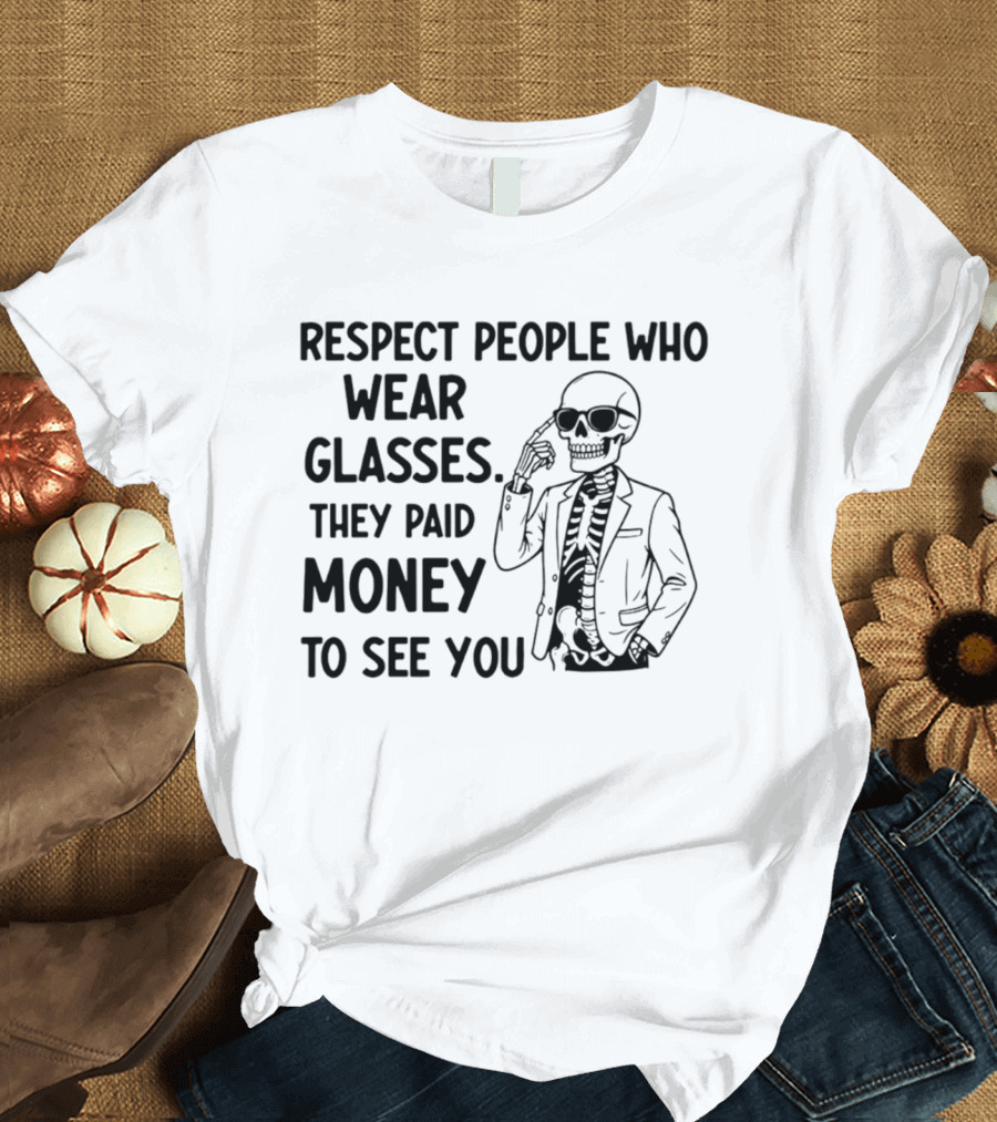 Respect People Who Wear Glasses They Paid Money To See You Skeleton T-Shirt