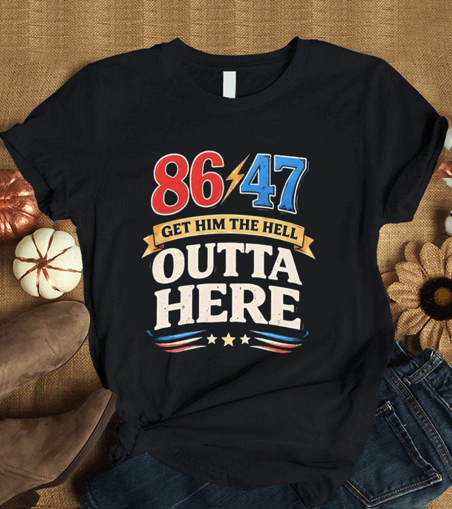 86 47 Get Him The Hell Outta Here Patriotic T-Shirt