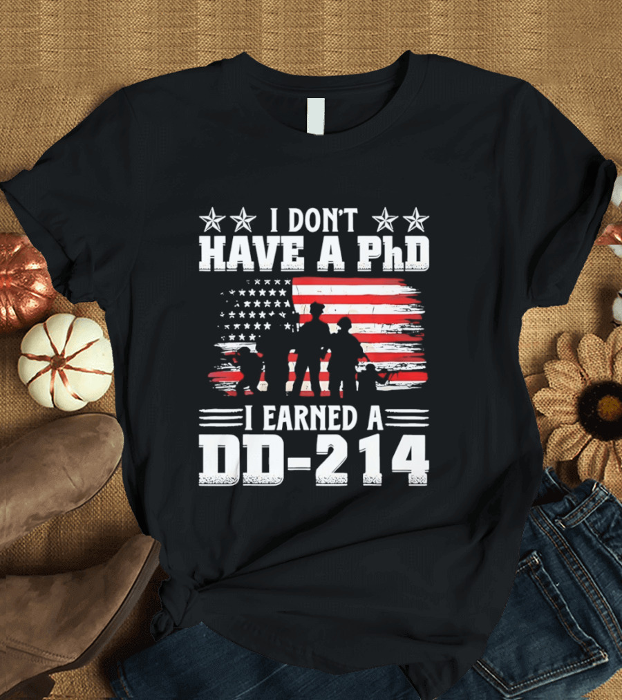 I Don't Have A PhD I Earned A DD 214 Military Pride Patriotic USA Flag T-Shirt