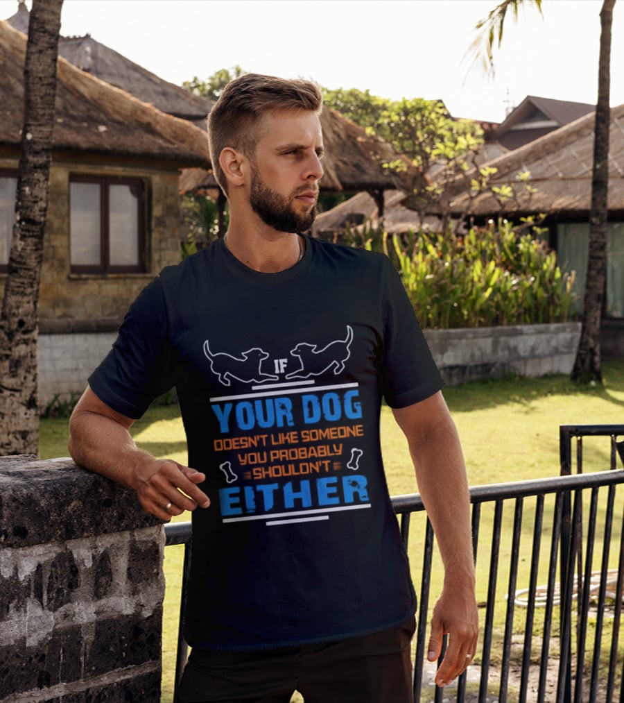 If Your Dog Doesn't Like Someone You Probably Shouldn't Either Funny Dog T-Shirt