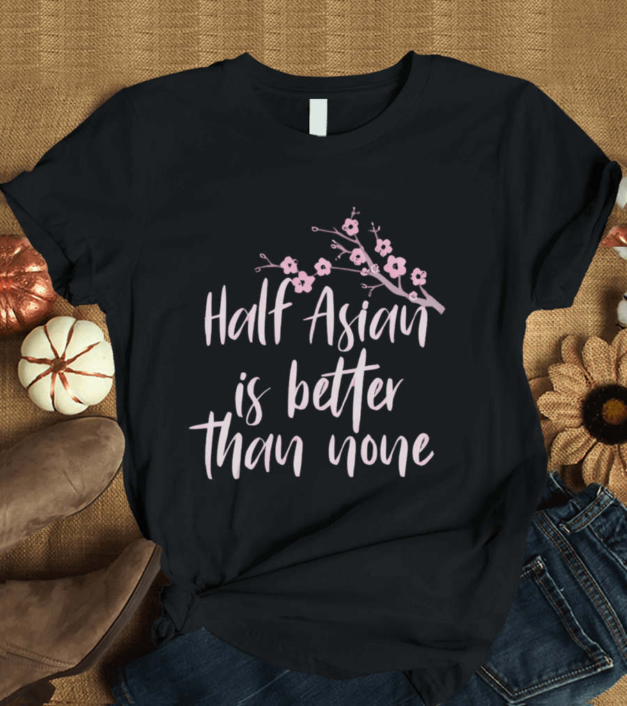 Half Asian Is Better Than None Cherry Blossom Branch T-Shirt