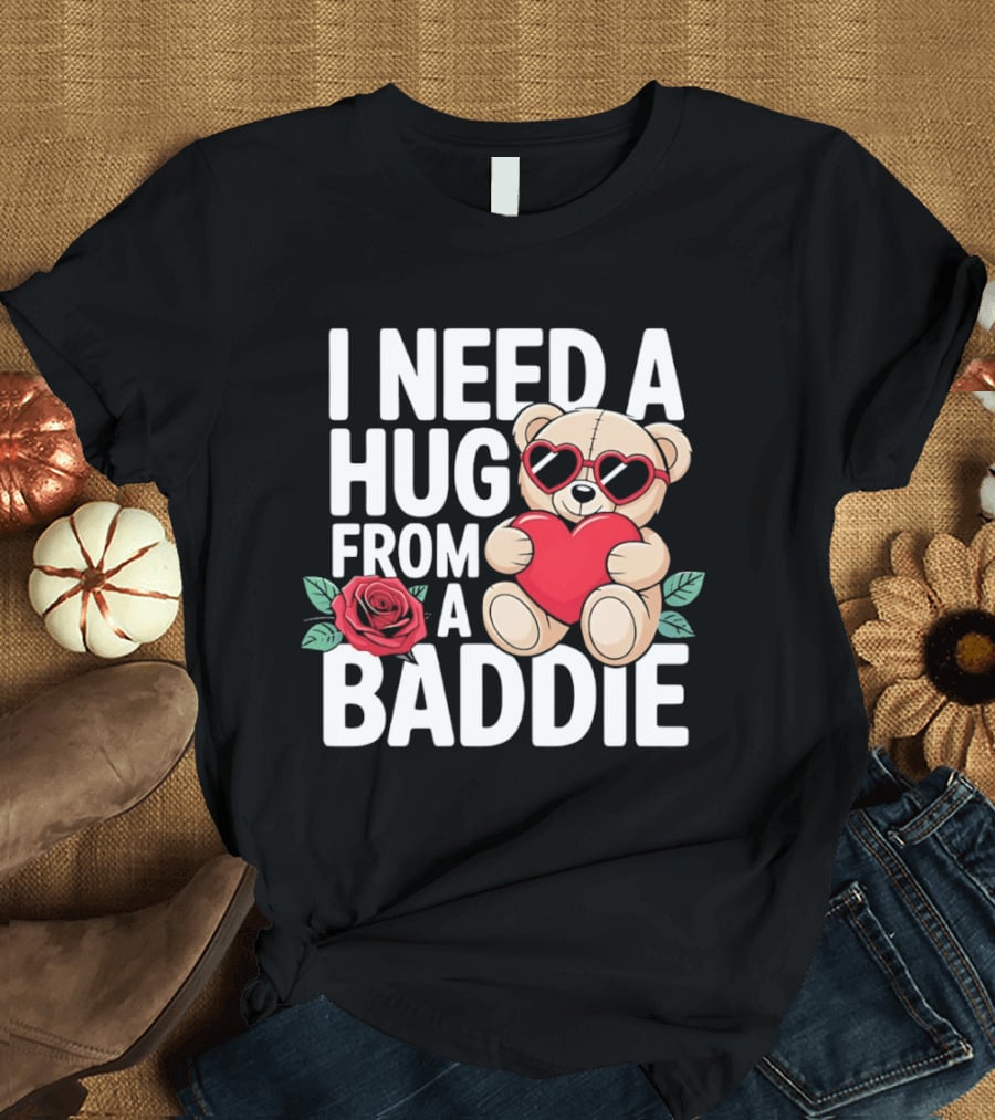 I Need A Hug From A Baddie Teddy Bear Heart Rose T-Shirt