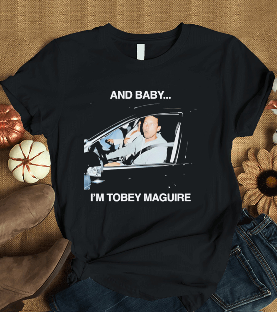 And Baby I'm Tobey Maguire Driving Car Meme T-Shirt