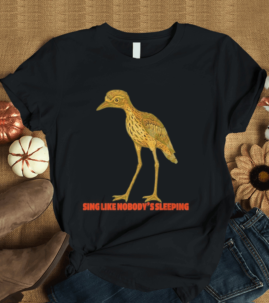 Bush Stone Curlew Sing Like Nobody's Sleeping T-Shirt