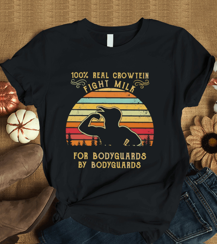 100 Percent Real Crowtein Fight Milk For Bodyguards By Bodyguards T-Shirt