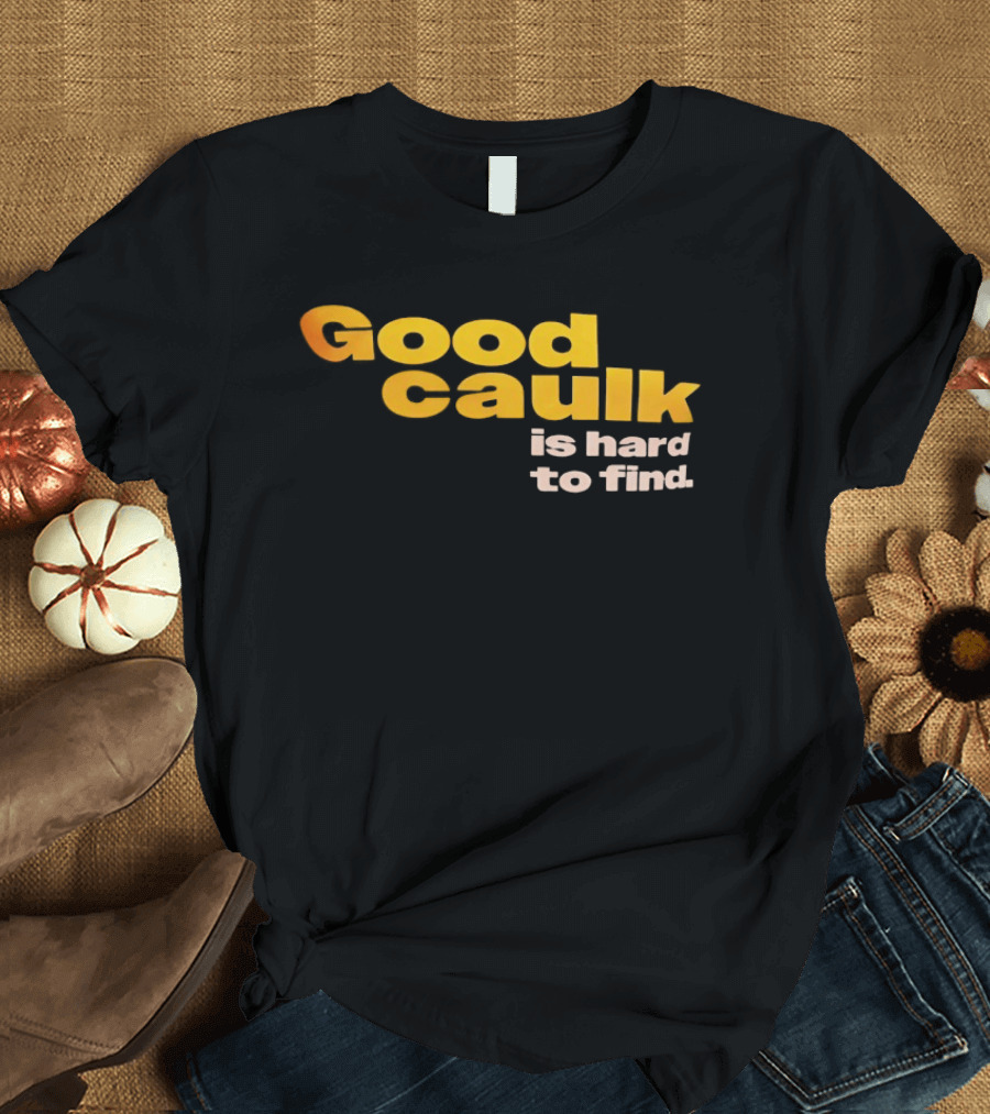 Good Caulk Is Hard To Find T-Shirt