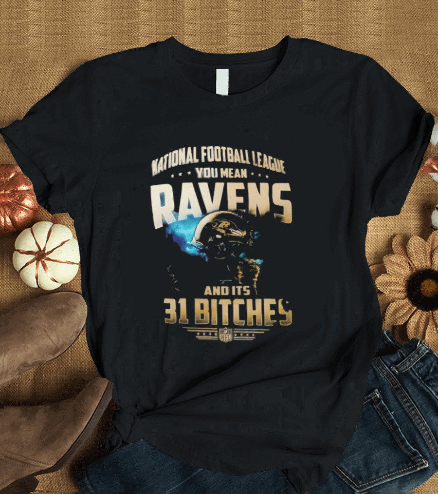 National Football League You Mean Ravens And Its 31 Bitches T-Shirt