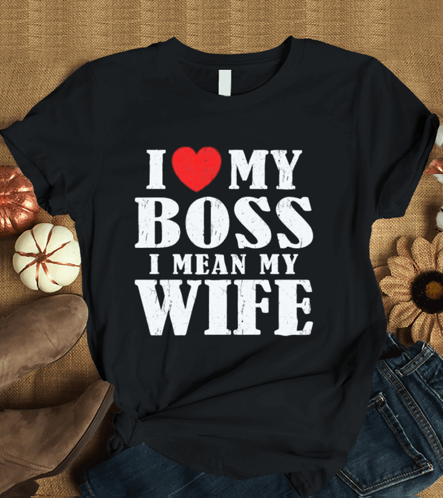 I Love My Boss I Mean My Wife Romantic Humorous Expression T-Shirt