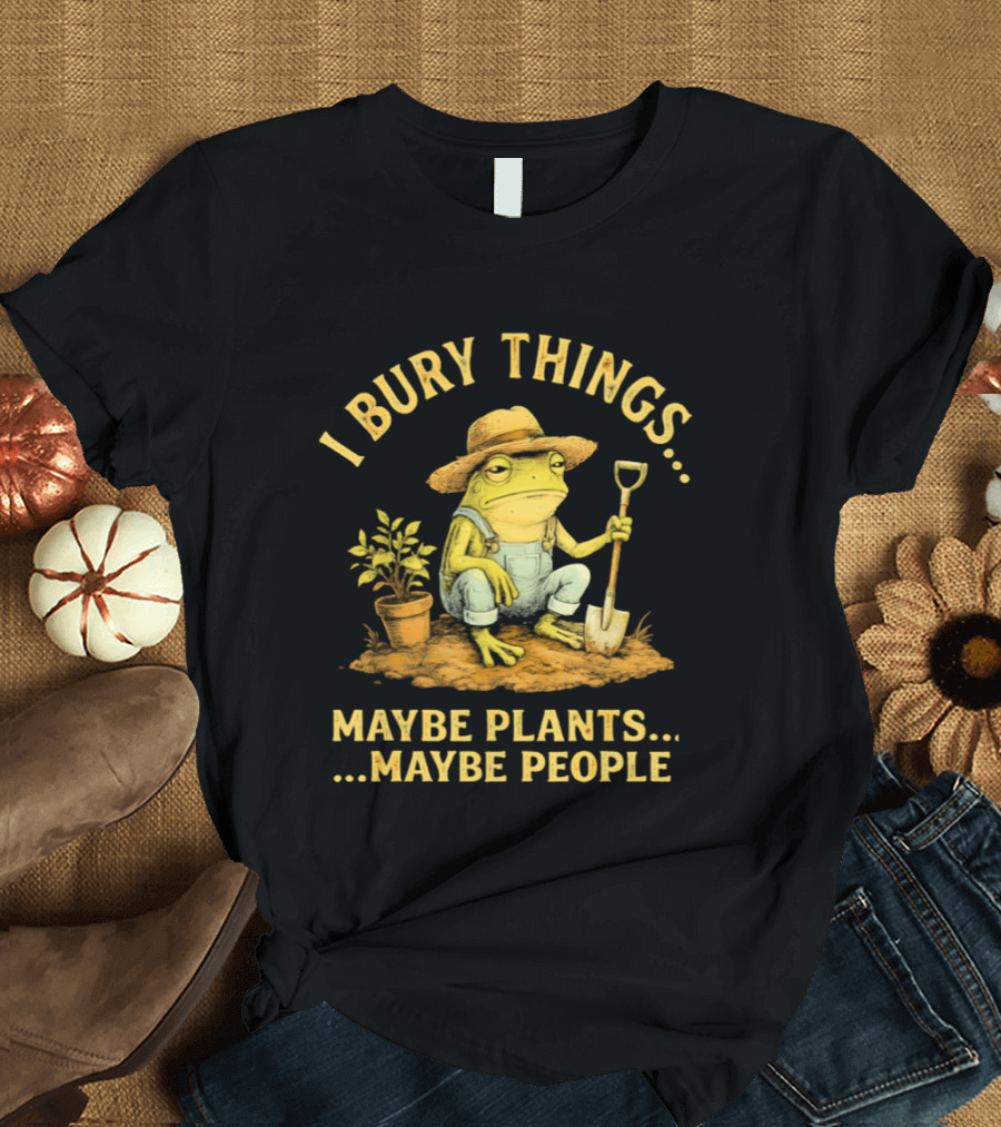 I Bury Things Frog Farmer Maybe Plants Maybe People T-Shirt