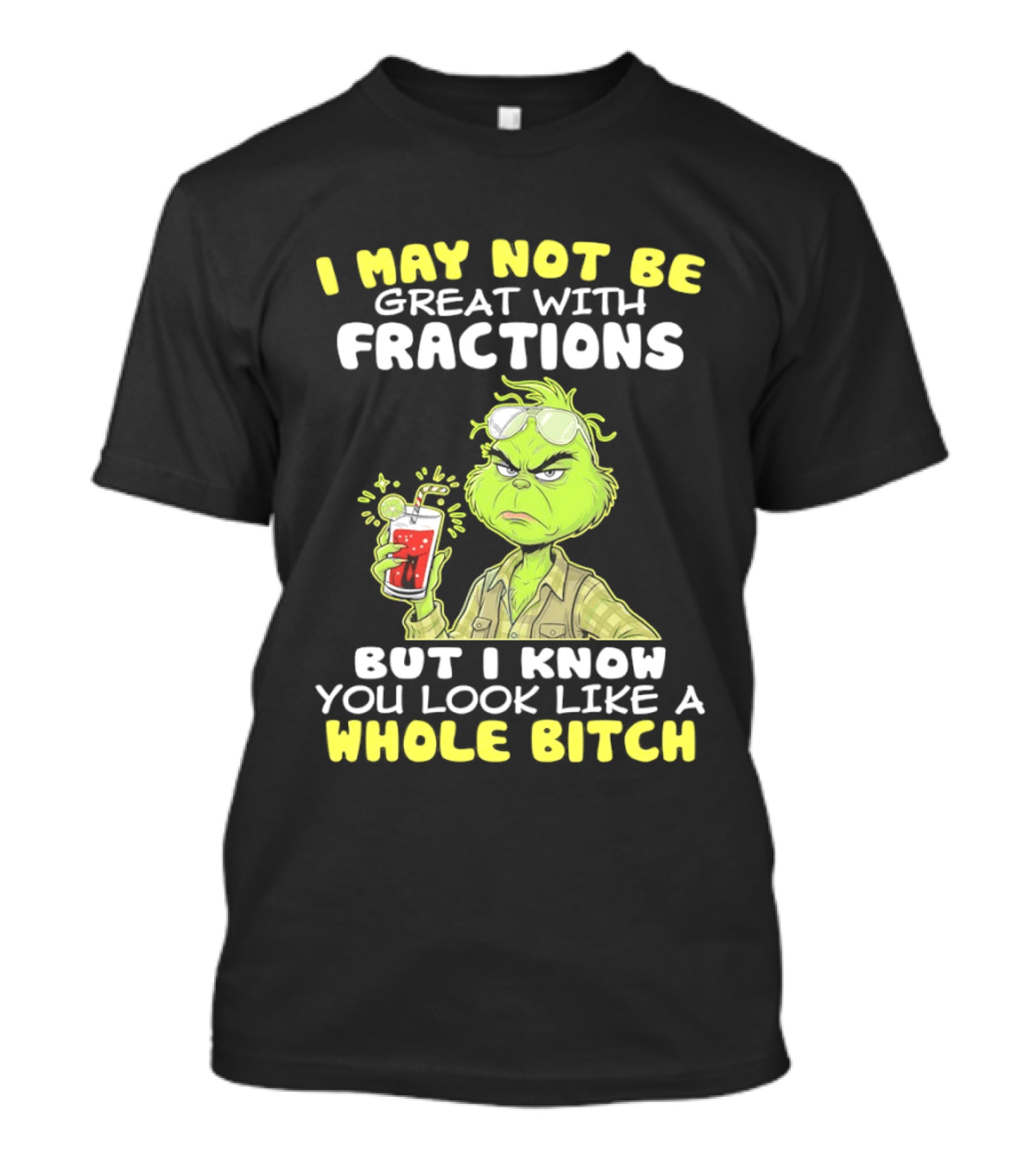 Grinch I May Not Be Great With Fractions But I Know You Look Like A Whole Bitch T-Shirt