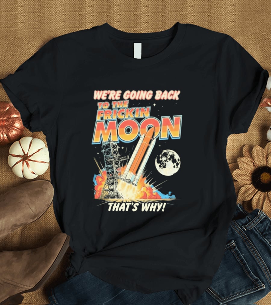 We're Going Back To The Frickin Moon That's Why Rocket Launch Space Adventure T-Shirt