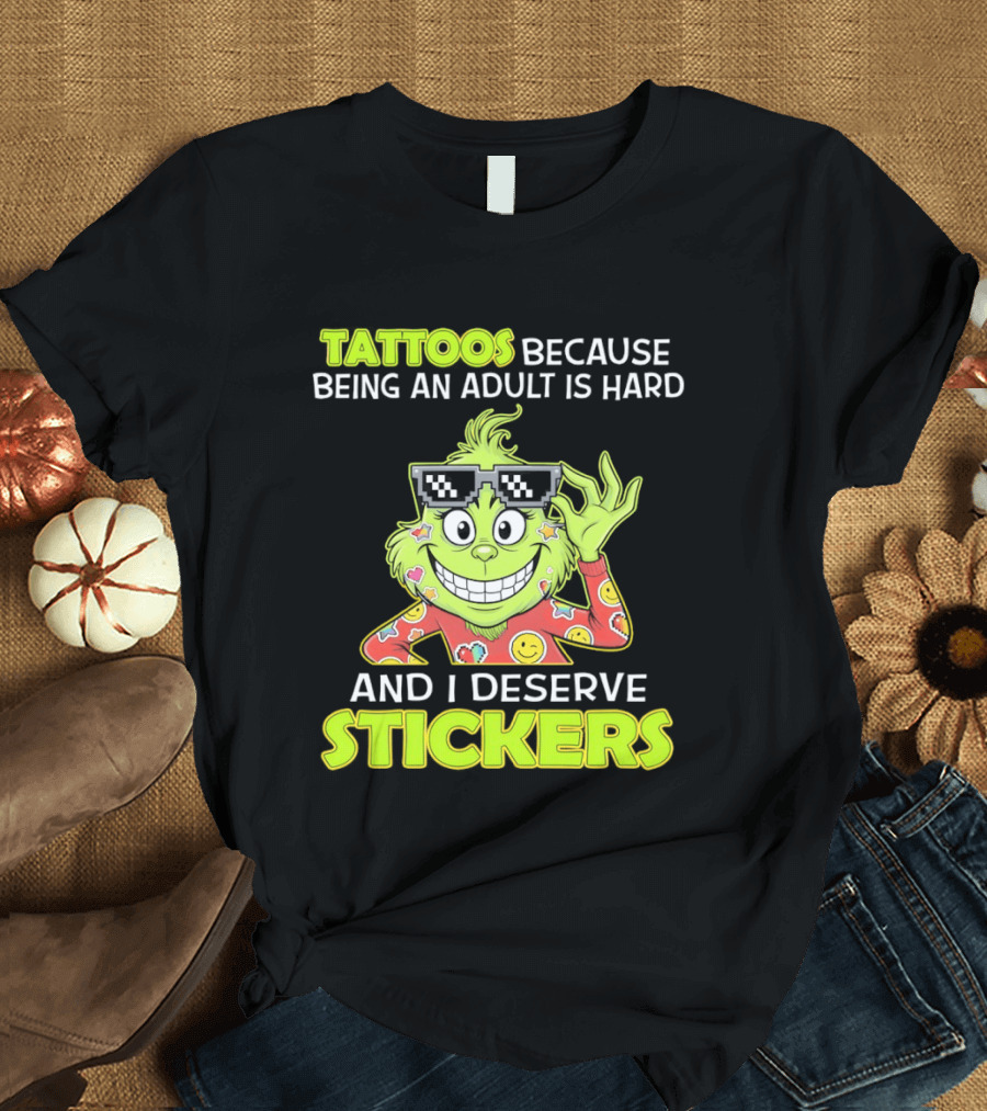 Tattoos Because Being An Adult Is Hard And I Deserve Stickers Grinch T-Shirt
