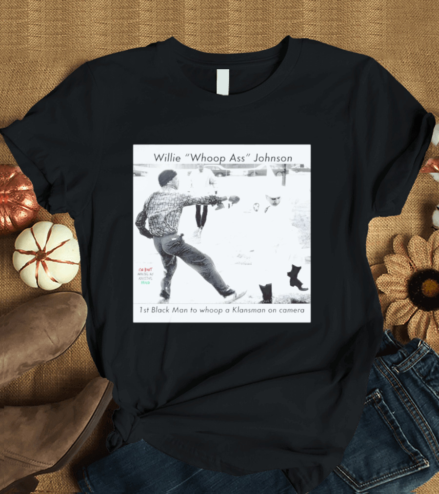 Willie "Whoop Ass" Johnson 1st Black Man To Whoop A Klansman On Camera T-Shirt