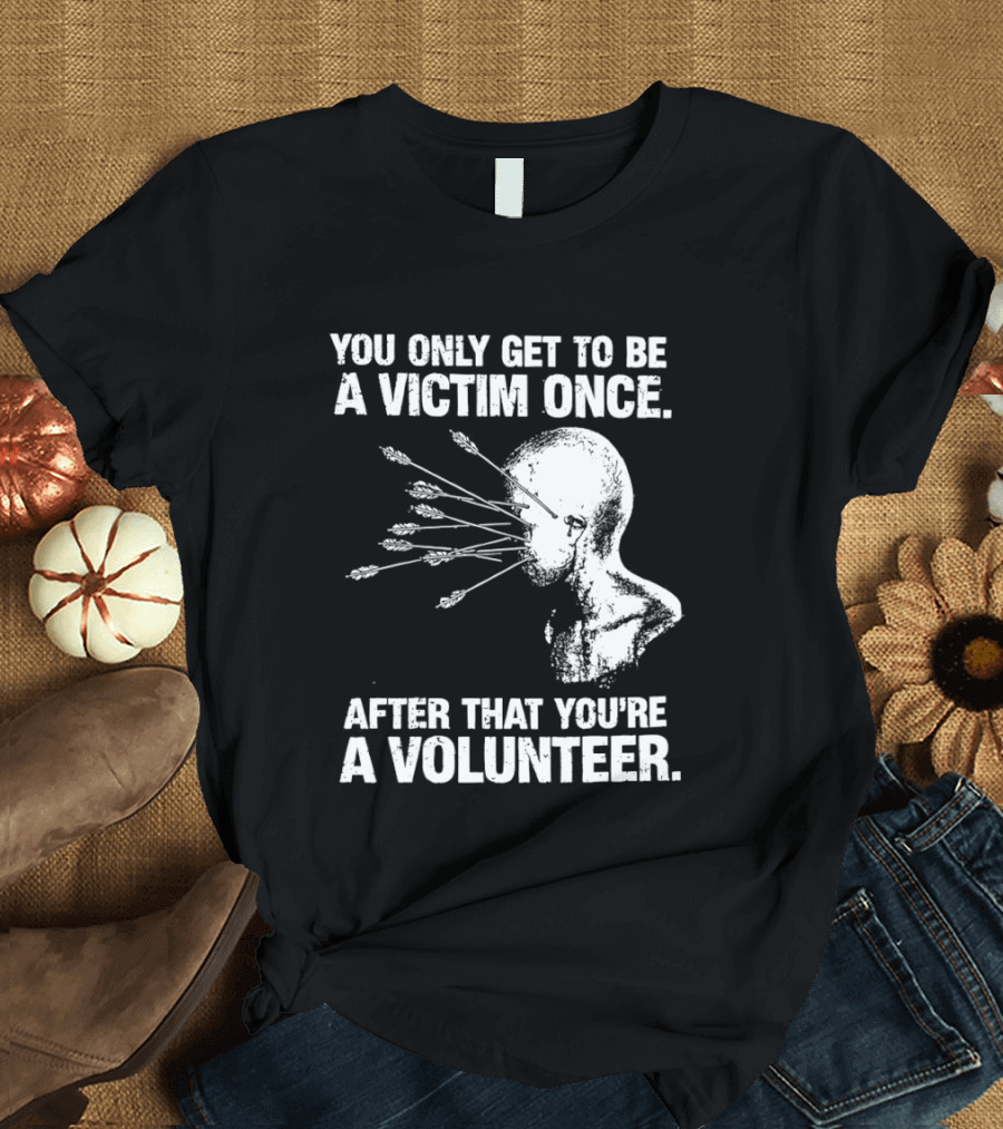 You Only Get To Be A Victim Once After That You're A Volunteer Arrows Head T-Shirt
