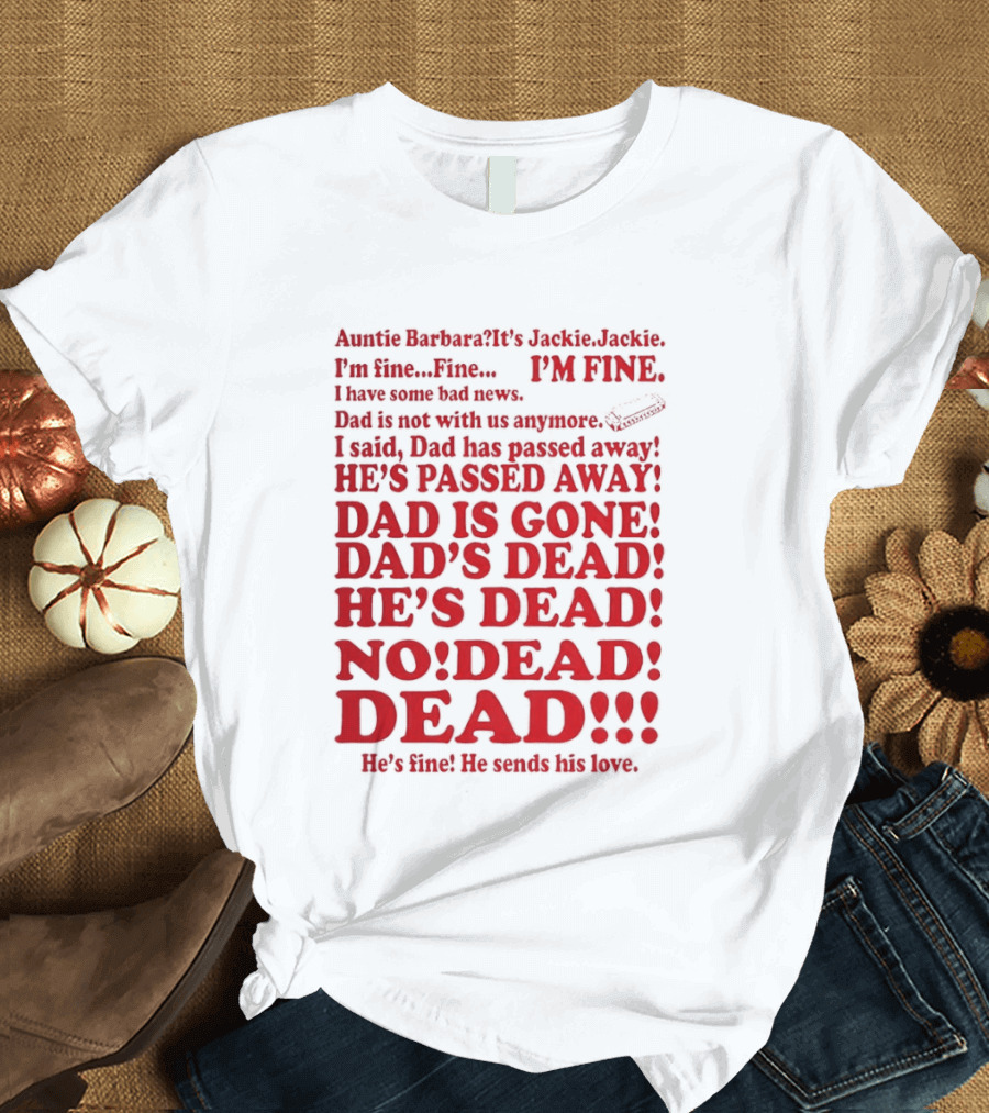 Auntie Barbara It's Jackie I'm Fine I Have Some Bad News Dad He's Passed Away T-Shirt