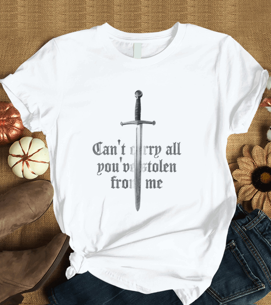 Can't Carry All You've Stolen From Me Sword T-Shirt