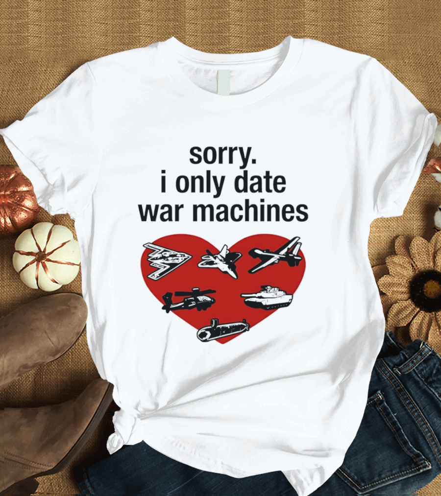 Sorry I Only Date War Machines Heart Tanks Planes Helicopter T-Shirt