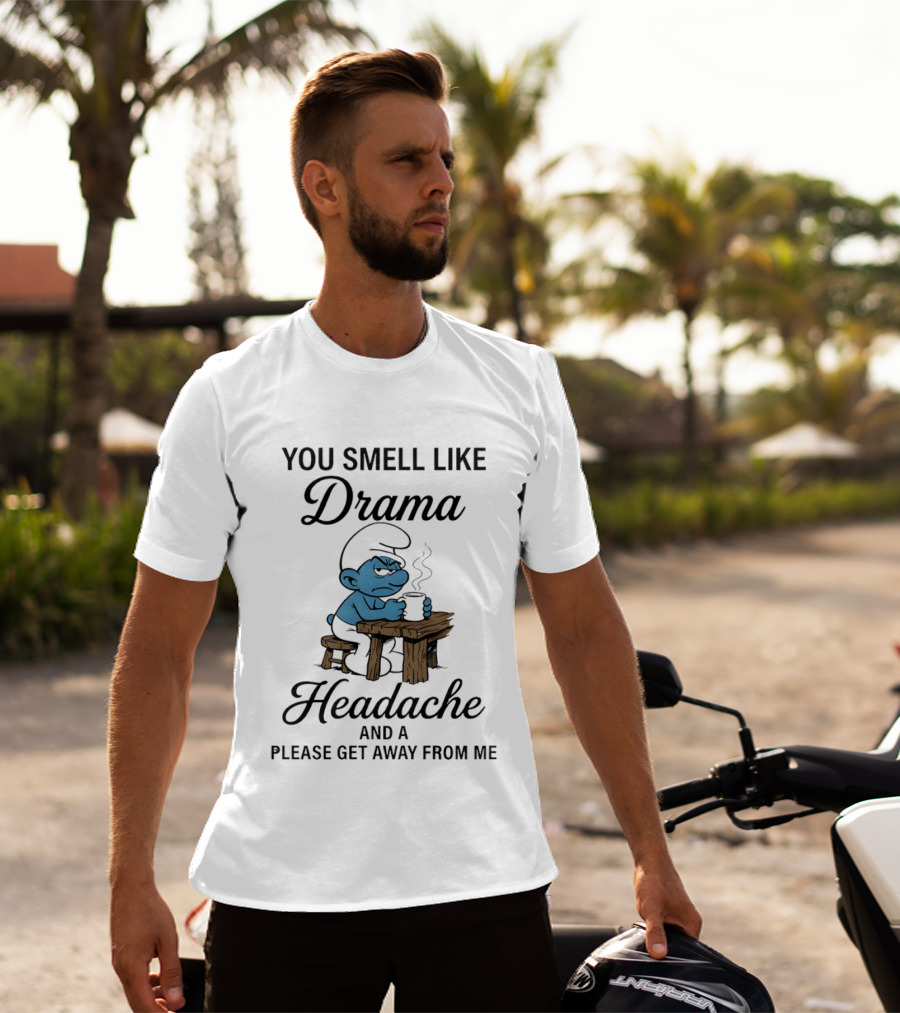 You Smell Like Drama Headache And A Please Get Away From Me Smurf T-Shirt