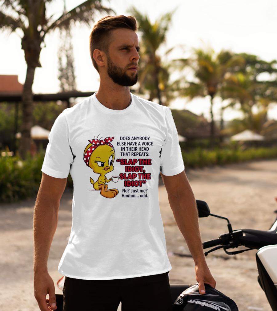 Does Anybody Else Have A Voice In Their Head That Repeats Slap The Idiot Tweety Bird Style Hmmm Odd T-Shirt