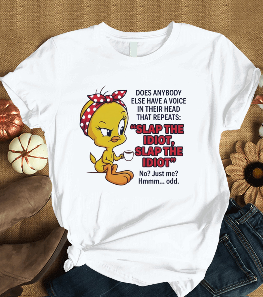 Does Anybody Else Have A Voice In Their Head That Repeats Slap The Idiot Tweety Bird Style Hmmm Odd T-Shirt