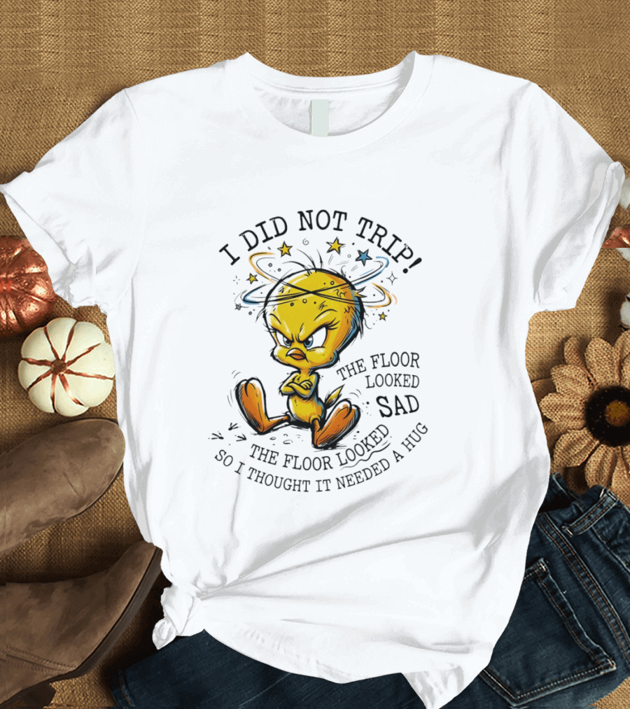Tweety I Did Not Trip The Floor Looked Sad So I Thought It Needed A Hug T-Shirt