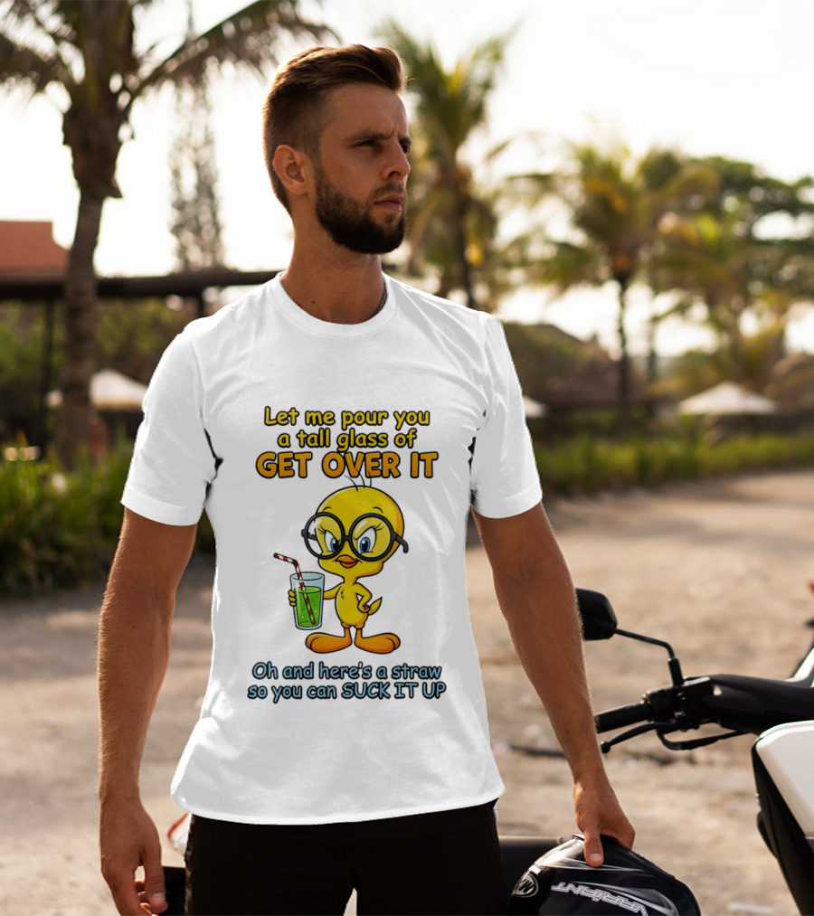 Let Me Pour You A Tall Glass Of Get Over It Tweety Bird Suck It Up T-Shirt