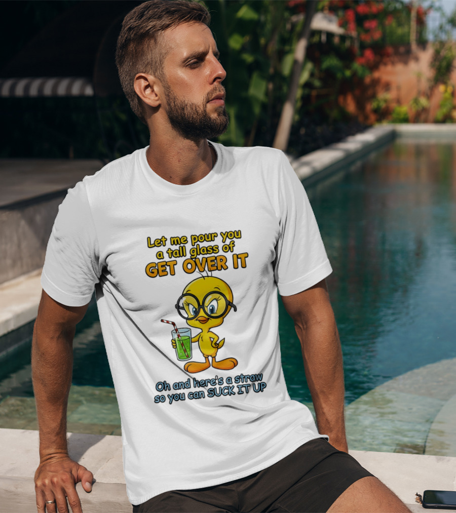 Let Me Pour You A Tall Glass Of Get Over It Tweety Bird Suck It Up T-Shirt
