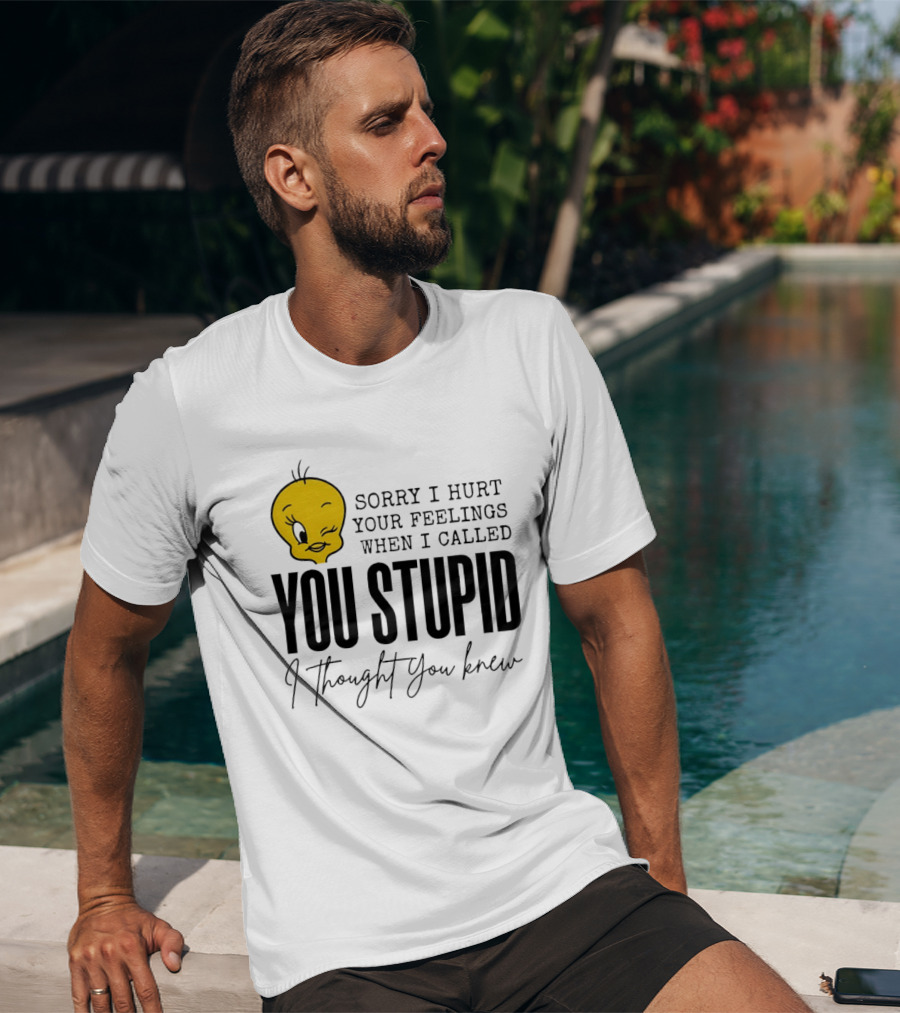 Sorry I Hurt Your Feelings When I Called You Stupid Tweety Bird I Thought You Knew T-Shirt