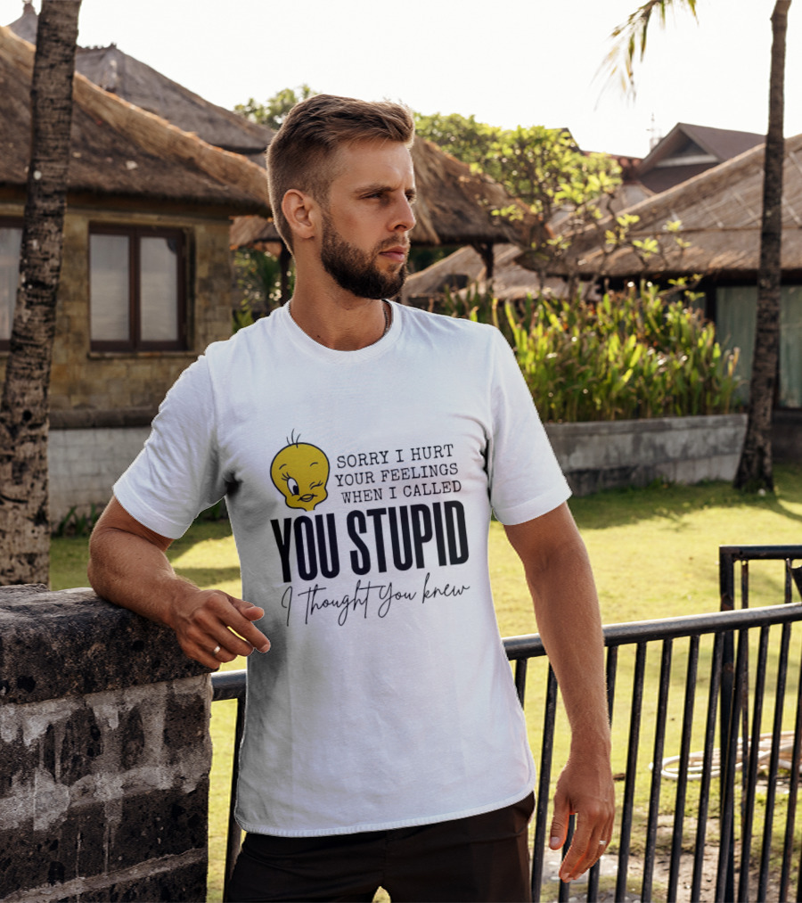 Sorry I Hurt Your Feelings When I Called You Stupid Tweety Bird I Thought You Knew T-Shirt