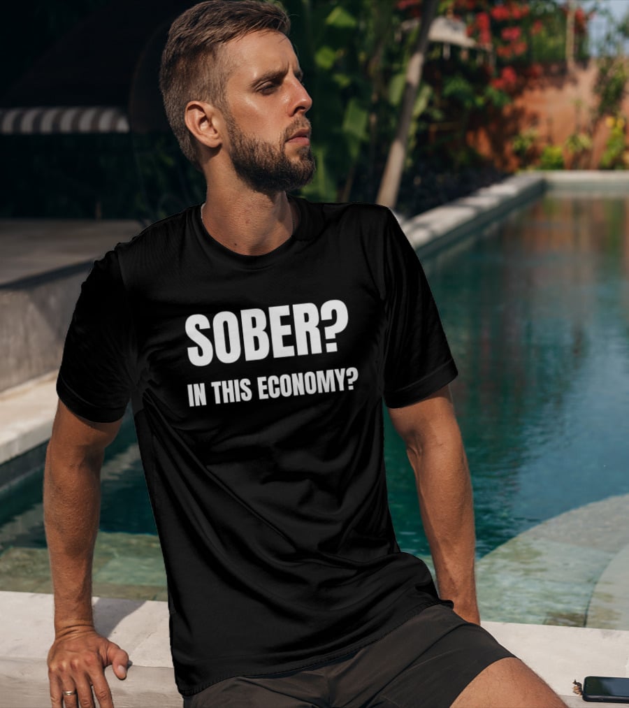 Sober In This Economy Questioning Sobriety In Tough Times T-Shirt