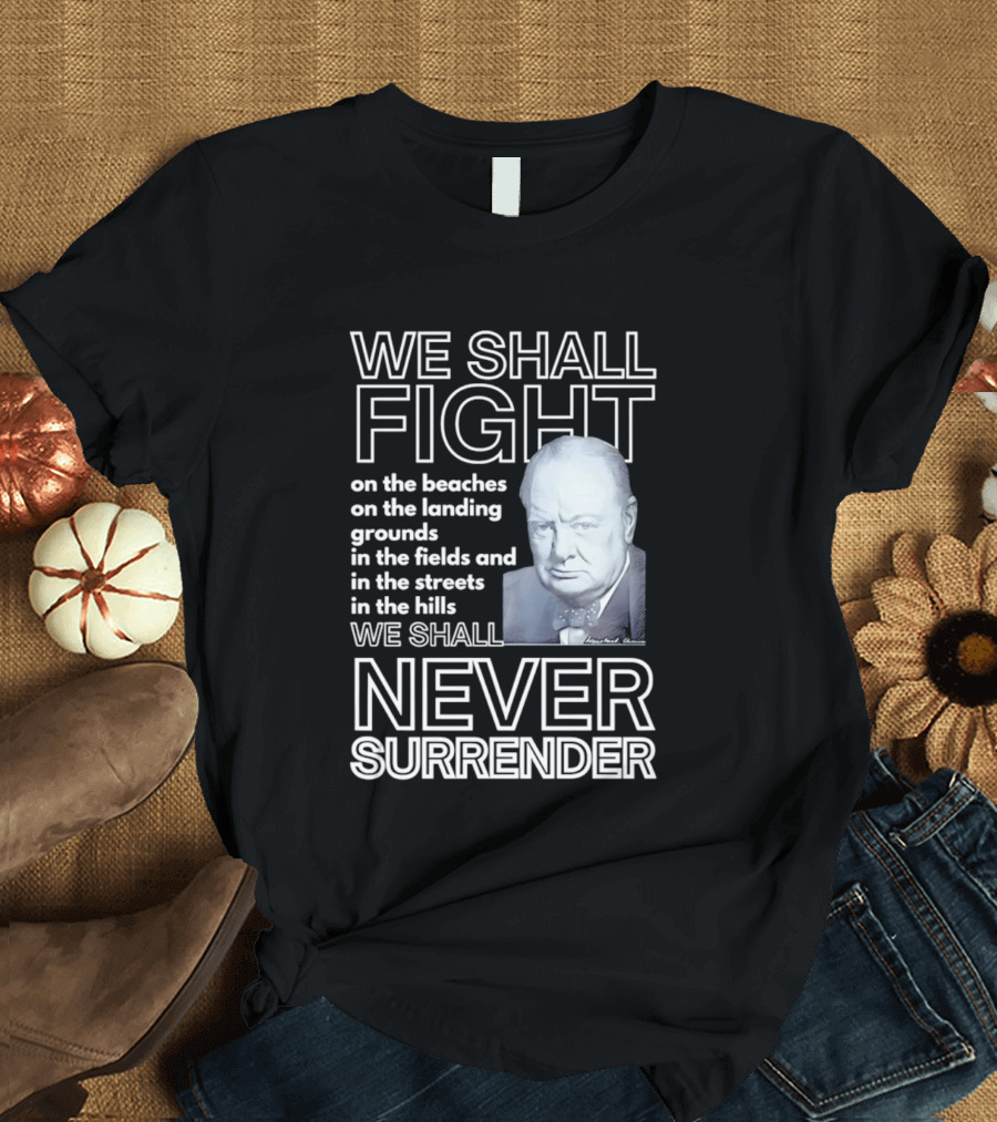 We Shall Fight On The Beaches Never Surrender Speech Tribute With Iconic Historical Figure T-Shirt