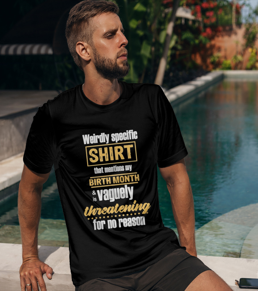 Weirdly Specific Birth Month Vaguely Threatening For No Reason T-Shirt