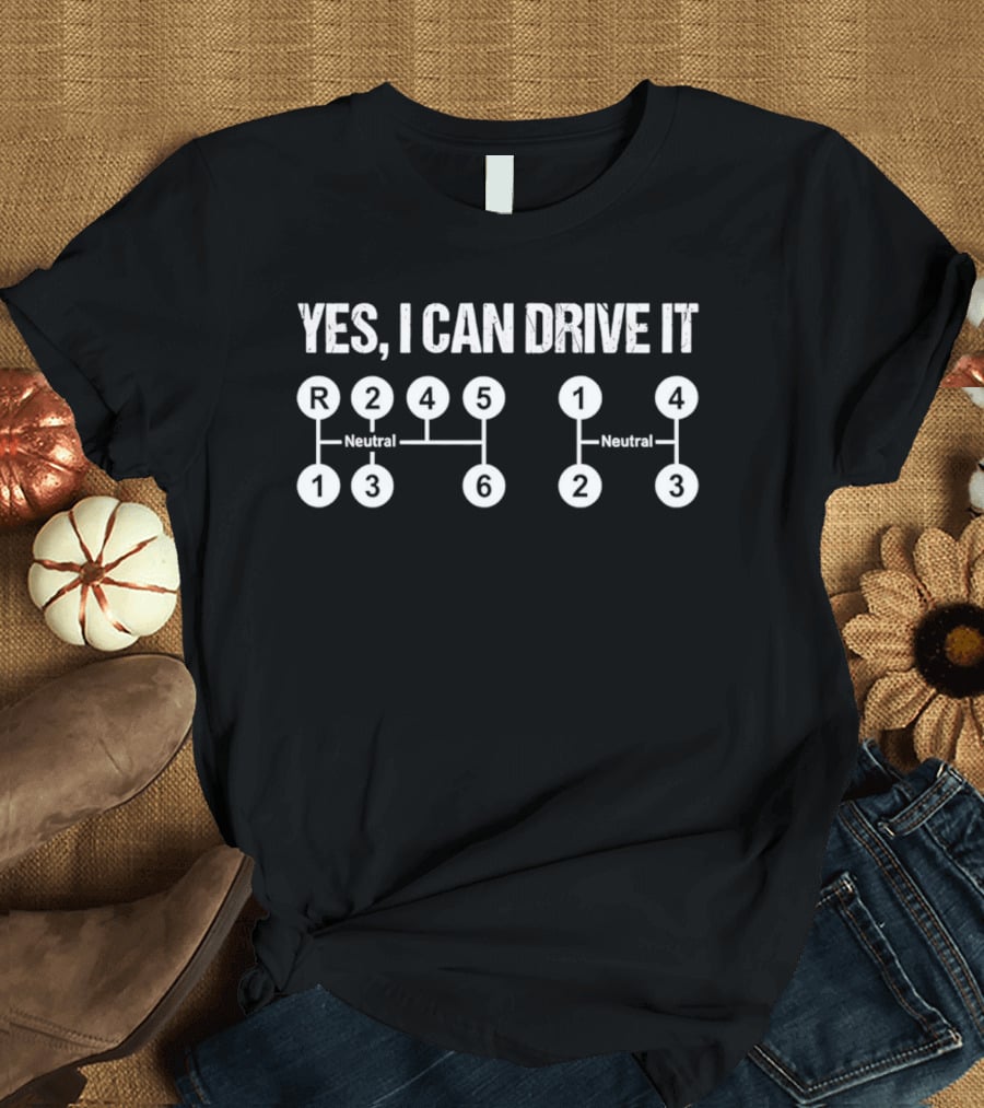 Yes I Can Drive It Stick Shift Manual Transmission Driver Neutral R 1 2 3 4 5 6 T-Shirt
