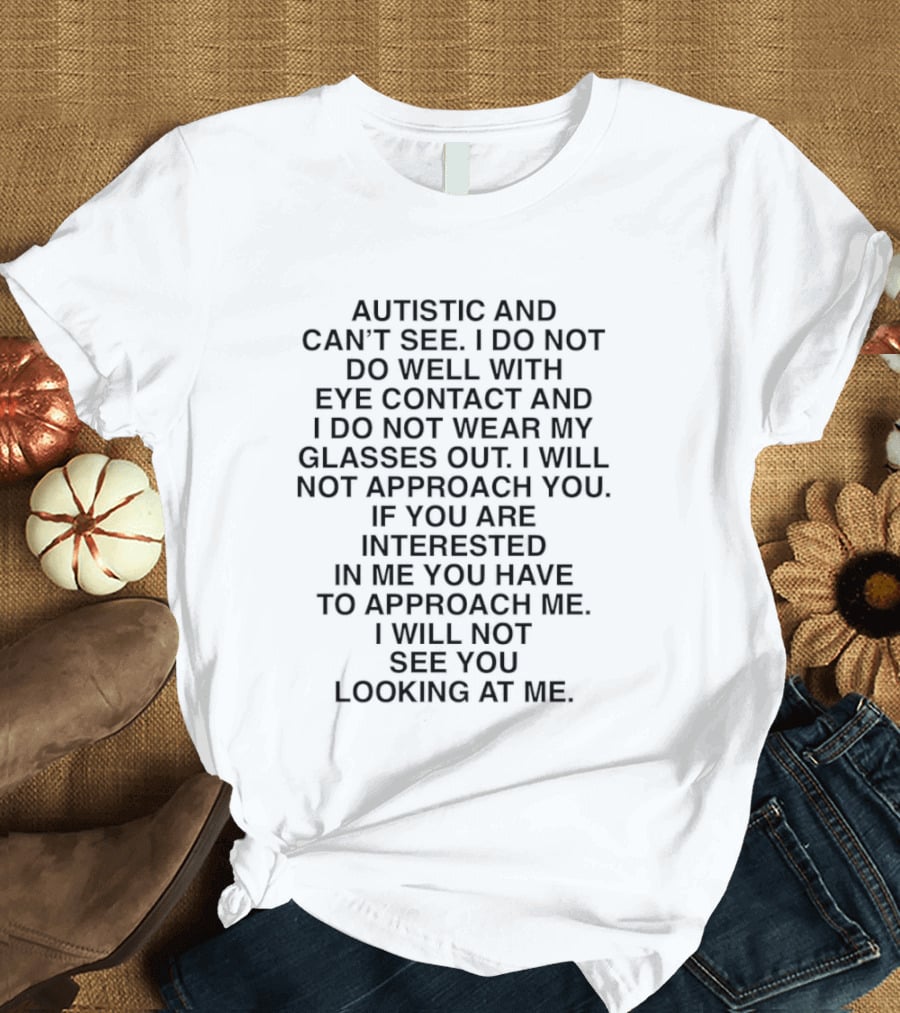 Autistic And Can't See I Do Not Do Well With Eye Contact I Do Not Wear My Glasses Out I Will Not See You Looking At Me T-Shirt