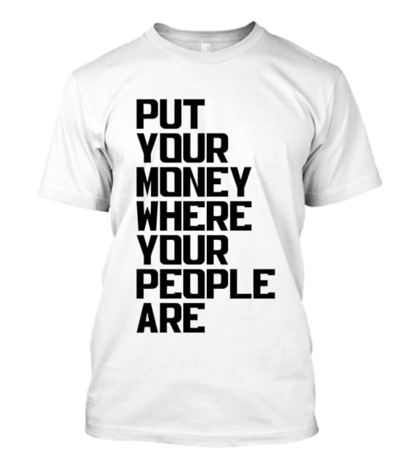Put Your Money Where Your People Are Finance Community Support T-Shirt